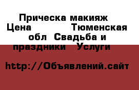 Прическа макияж › Цена ­ 1 800 - Тюменская обл. Свадьба и праздники » Услуги   